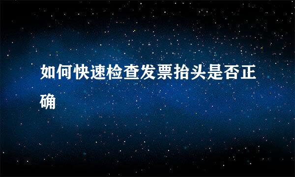 如何快速检查发票抬头是否正确