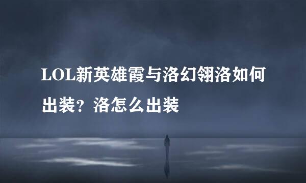 LOL新英雄霞与洛幻翎洛如何出装？洛怎么出装