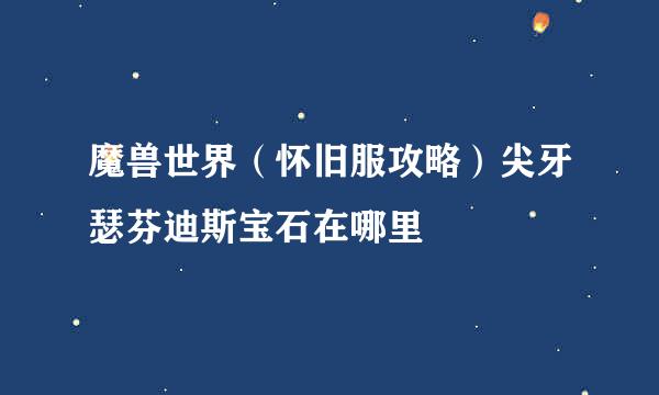 魔兽世界（怀旧服攻略）尖牙瑟芬迪斯宝石在哪里