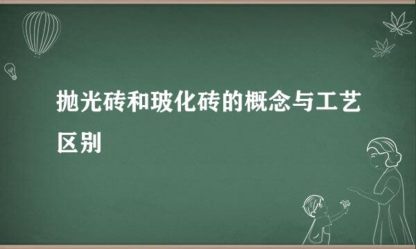 抛光砖和玻化砖的概念与工艺区别