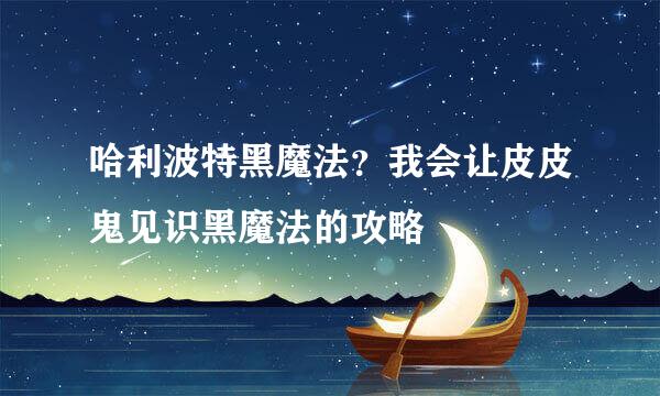 哈利波特黑魔法？我会让皮皮鬼见识黑魔法的攻略
