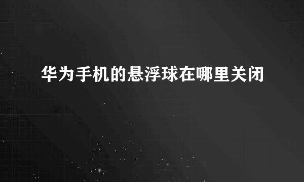 华为手机的悬浮球在哪里关闭