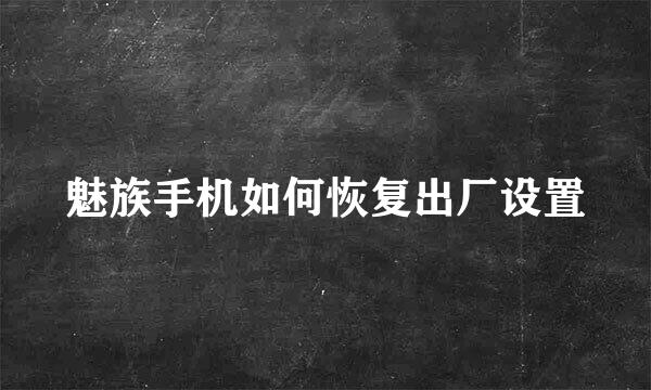 魅族手机如何恢复出厂设置