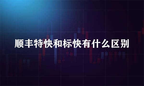 顺丰特快和标快有什么区别
