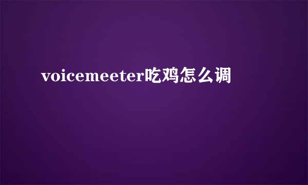 voicemeeter吃鸡怎么调