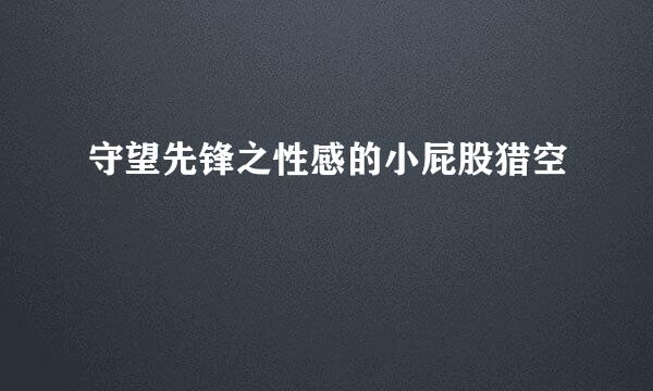 守望先锋之性感的小屁股猎空