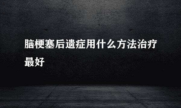 脑梗塞后遗症用什么方法治疗最好