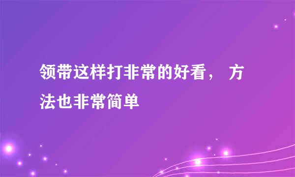 领带这样打非常的好看， 方法也非常简单
