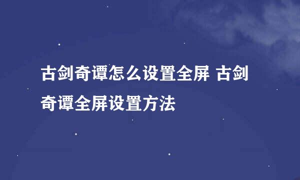 古剑奇谭怎么设置全屏 古剑奇谭全屏设置方法