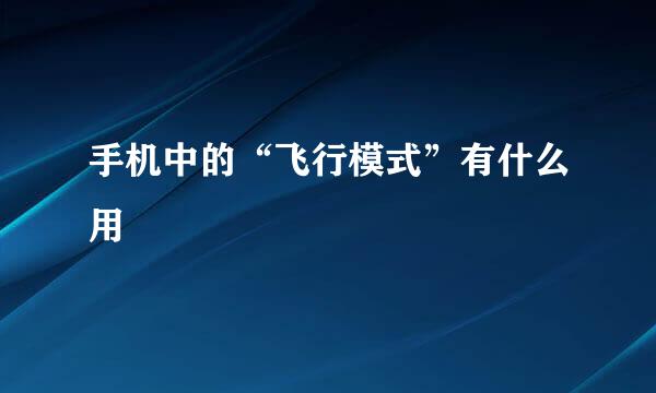 手机中的“飞行模式”有什么用