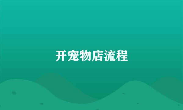 开宠物店流程
