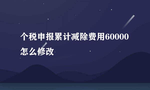 个税申报累计减除费用60000怎么修改