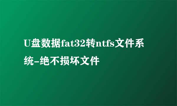 U盘数据fat32转ntfs文件系统-绝不损坏文件
