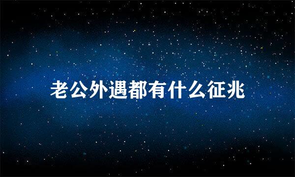 老公外遇都有什么征兆