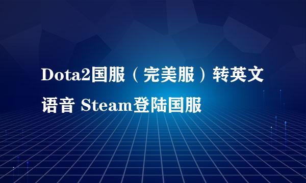 Dota2国服（完美服）转英文语音 Steam登陆国服
