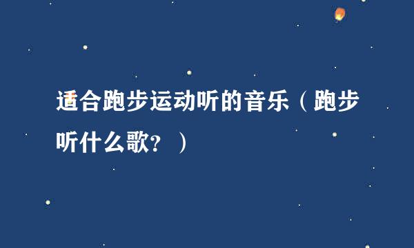 适合跑步运动听的音乐（跑步听什么歌？）