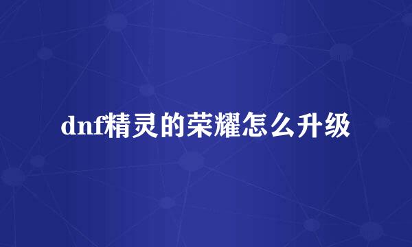 dnf精灵的荣耀怎么升级