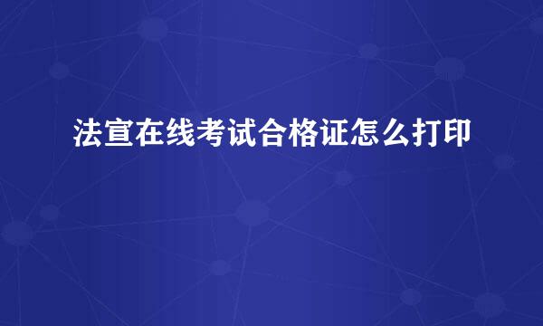 法宣在线考试合格证怎么打印