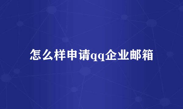 怎么样申请qq企业邮箱