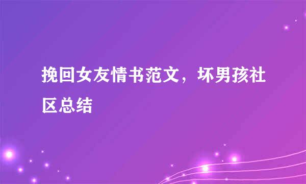 挽回女友情书范文，坏男孩社区总结