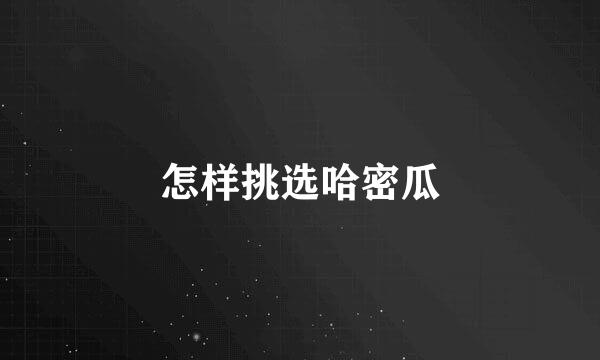 怎样挑选哈密瓜