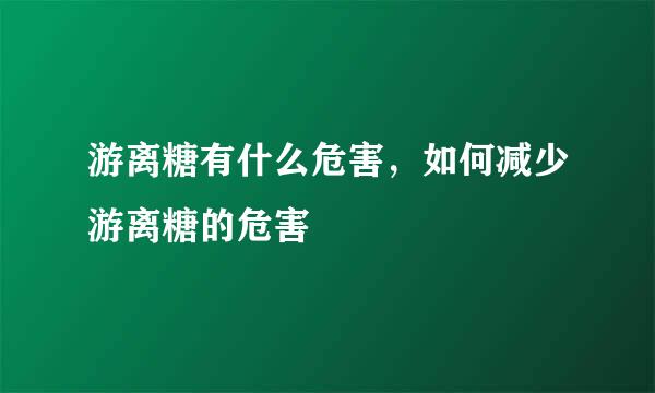 游离糖有什么危害，如何减少游离糖的危害
