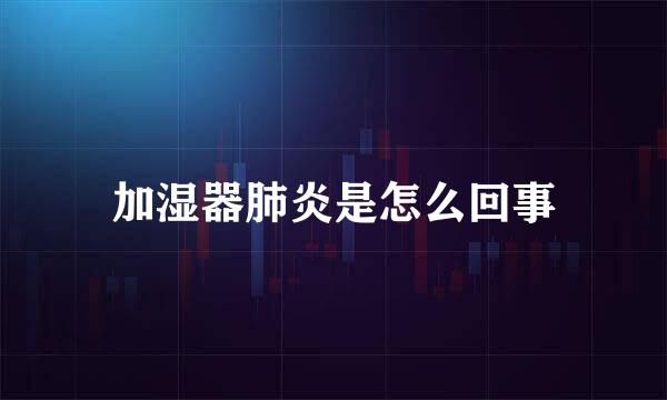 加湿器肺炎是怎么回事