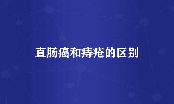 直肠癌和痔疮的区别