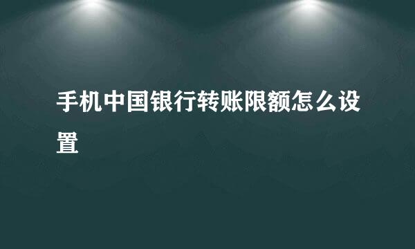 手机中国银行转账限额怎么设置