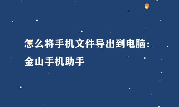 怎么将手机文件导出到电脑：金山手机助手