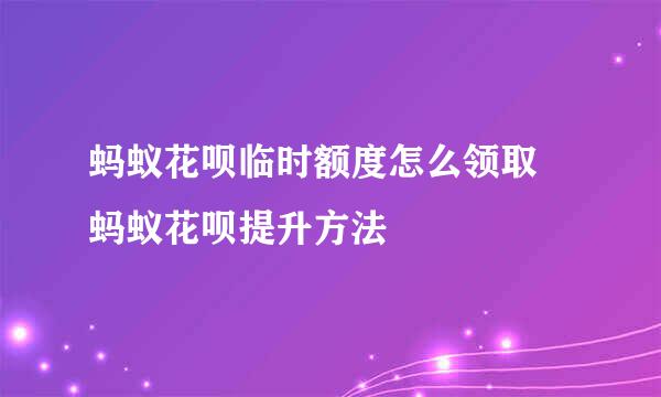 蚂蚁花呗临时额度怎么领取 蚂蚁花呗提升方法