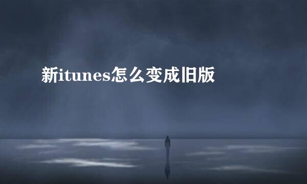 新itunes怎么变成旧版
