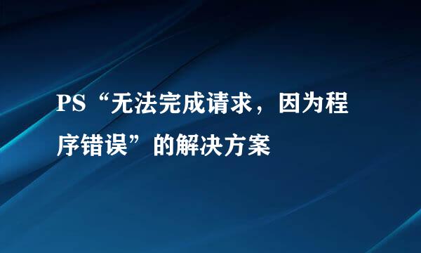 PS“无法完成请求，因为程序错误”的解决方案