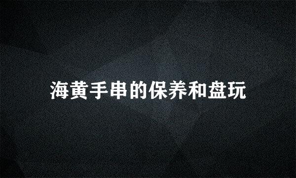 海黄手串的保养和盘玩