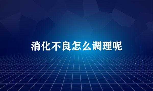 消化不良怎么调理呢