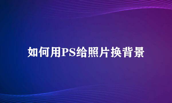 如何用PS给照片换背景