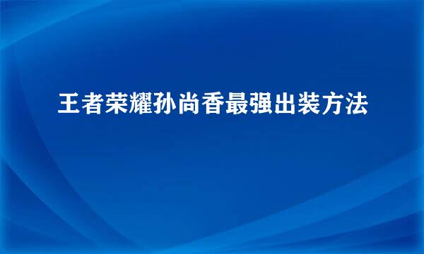 王者荣耀孙尚香最强出装方法