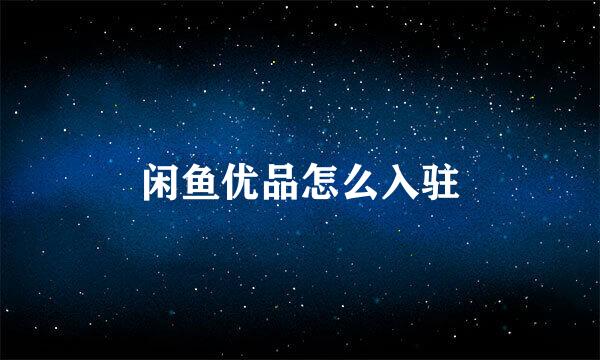 闲鱼优品怎么入驻