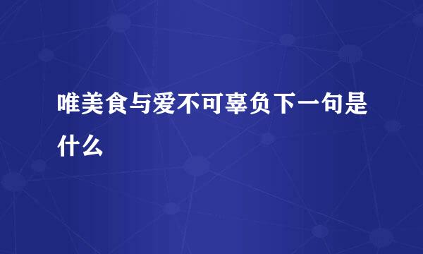 唯美食与爱不可辜负下一句是什么