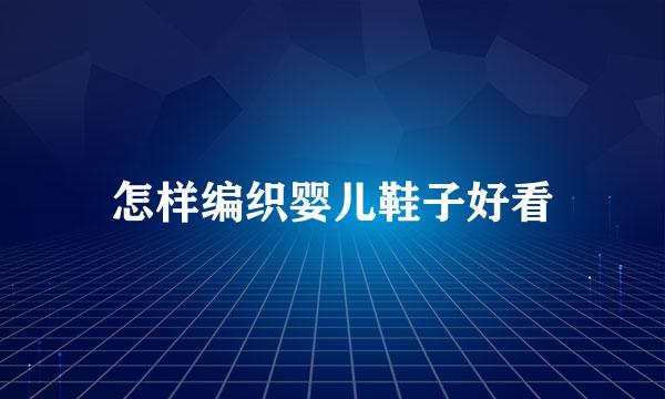 怎样编织婴儿鞋子好看
