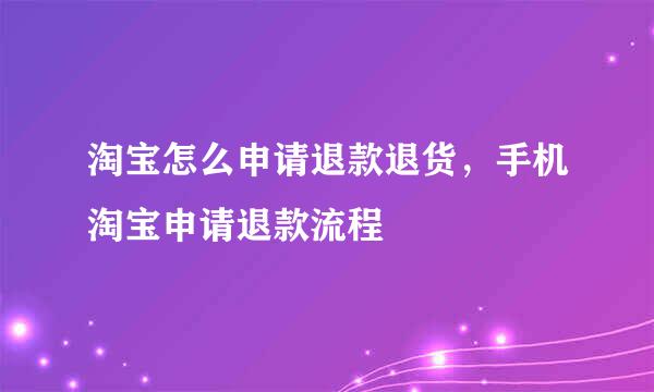 淘宝怎么申请退款退货，手机淘宝申请退款流程
