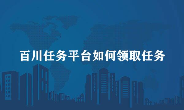 百川任务平台如何领取任务