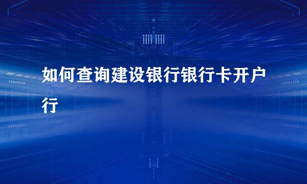 如何查询建设银行银行卡开户行