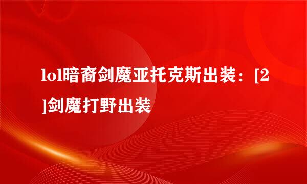 lol暗裔剑魔亚托克斯出装：[2]剑魔打野出装