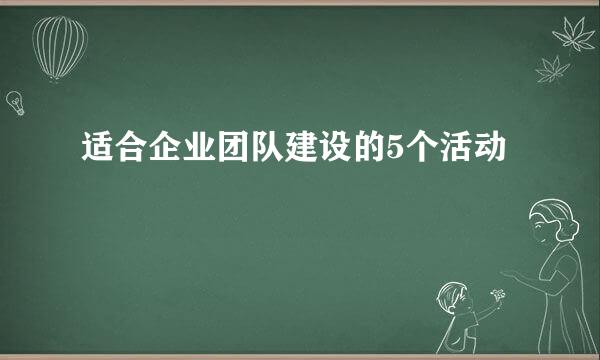 适合企业团队建设的5个活动