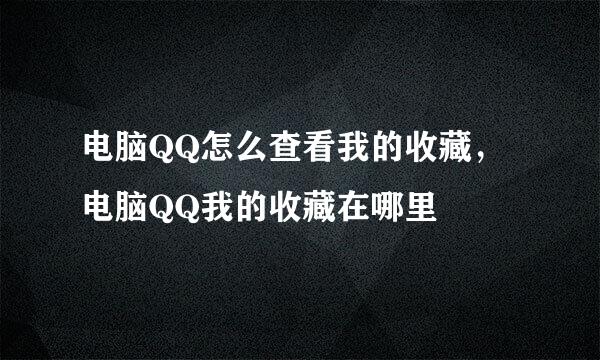 电脑QQ怎么查看我的收藏，电脑QQ我的收藏在哪里