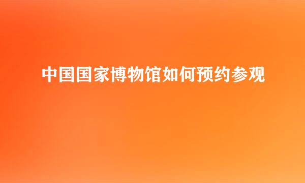 中国国家博物馆如何预约参观
