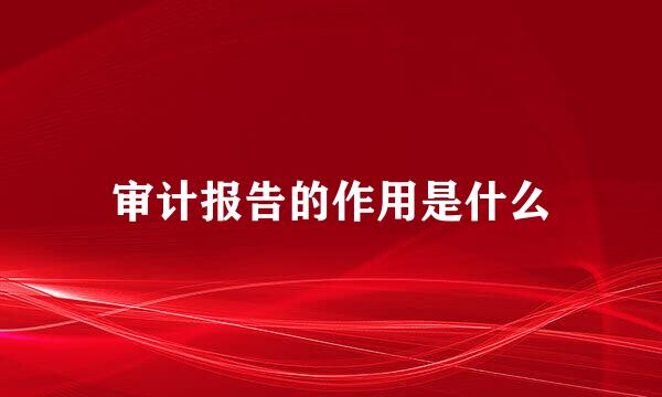 审计报告的作用是什么