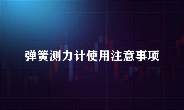 弹簧测力计使用注意事项