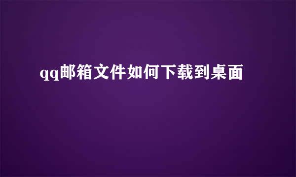 qq邮箱文件如何下载到桌面